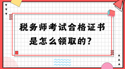 税务师考试合格证书是怎么领取的？