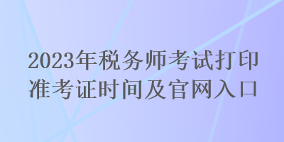 2023年税务师考试打印准考证时间及官网入口