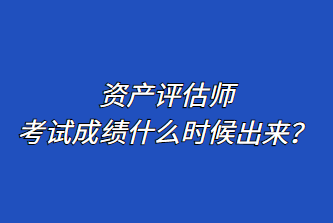 资产评估师考试成绩什么时候出来？