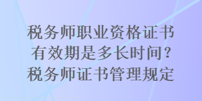 税务师职业资格证书有效期是多长时间？税务师证书管理规定