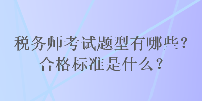 税务师考试题型有哪些？合格标准是什么？