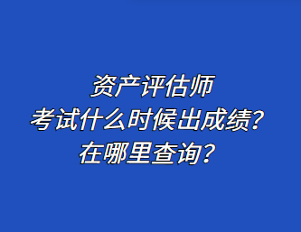 资产评估师考试什么时候出成绩？在哪里查询？