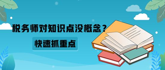 税务师对知识点没概念？如何快速抓重点？