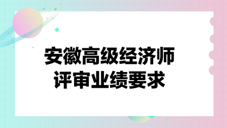 安徽高级经济师评审业绩要求