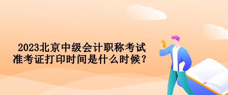 2023北京中级会计职称考试准考证打印时间是什么时候？