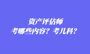 资产评估师考哪些内容？考几科？