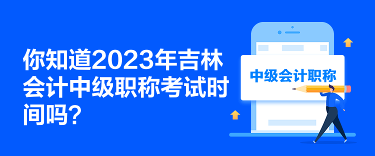 你知道2023年吉林会计中级职称考试时间吗？