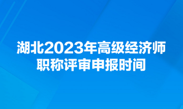 湖北2023年高级经济师职称评审申报时间