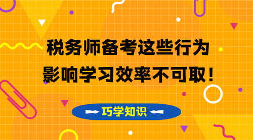 税务师知识点要巧学 这些影响学习效率的行为不可取！