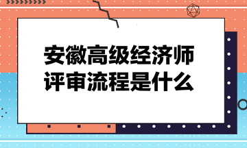 安徽高级经济师评审流程是什么？