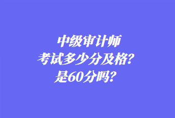 中级审计师考试多少分及格？是60分吗？