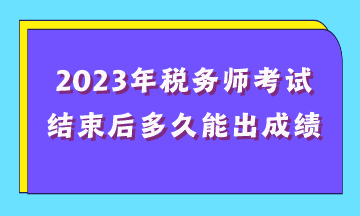 2023年税务师考试结束后多久能出成绩？