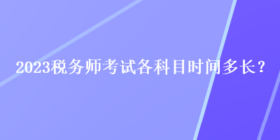 2023税务师考试各科目时间多长？