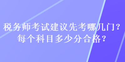 税务师考试建议先考哪几门？每个科目多少分合格？