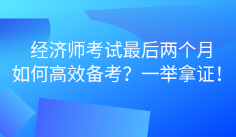 经济师考试最后两个月 如何高效备考？一举拿证！ (1)