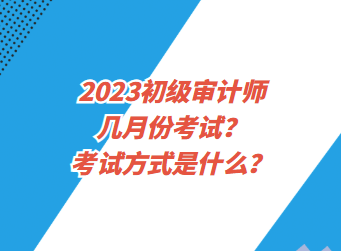 2023初级审计师几月份考试？考试方式是什么？