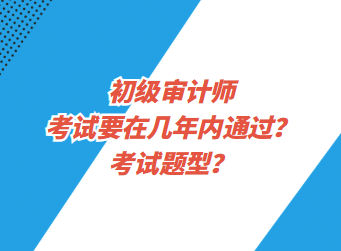 初级审计师考试要在几年内通过？考试题型？