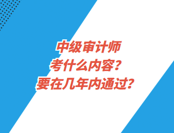 中级审计师考什么内容？要在几年内通过？