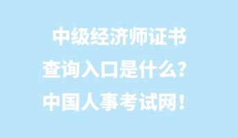 中级经济师证书查询入口是什么？中国人事考试网！