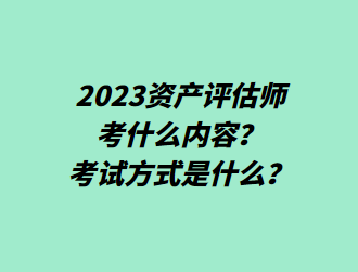 2023资产评估师考什么内容？考试方式是什么？