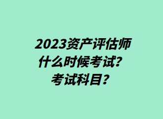 2023资产评估师什么时候考试？考试科目？