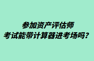 参加资产评估师考试能带计算器进考场吗？