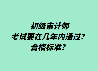 初级审计师考试要在几年内通过？合格标准？