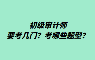 初级审计师要考几门？考哪些题型？