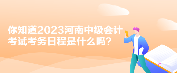 你知道2023河南中级会计考试考务日程是什么吗？