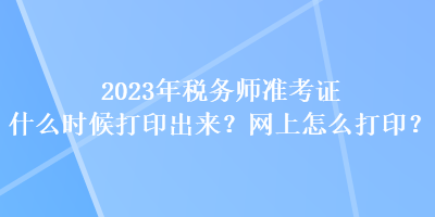 2023年税务师准考证什么时候打印出来？网上怎么打印？