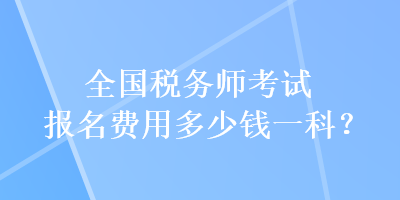 全国税务师考试报名费用多少钱一科？