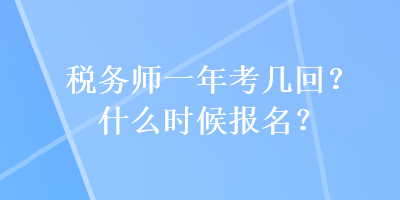 税务师一年考几回？什么时候报名？