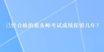 已经合格的税务师考试成绩保留几年？