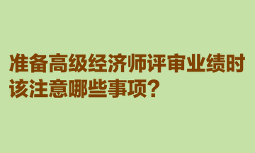 准备高级经济师评审业绩时，该注意哪些事项？