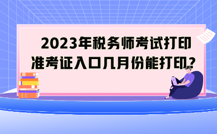 2023年税务师考试打印准考证入口几月份能打印？