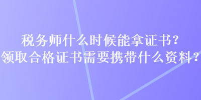 税务师什么时候能拿证书？领取合格证书需要携带什么资料？