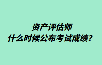 资产评估师什么时候公布考试成绩？