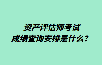 资产评估师考试成绩查询安排是什么？