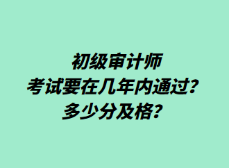 初级审计师考试要在几年内通过？多少分及格？