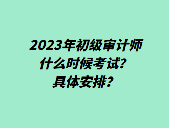 2023年初级审计师什么时候考试？具体安排？