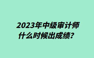 2023年中级审计师什么时候出成绩？