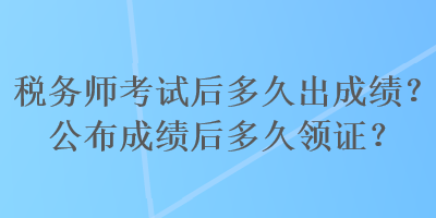 税务师考试后多久出成绩？公布成绩后多久领证？