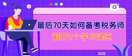 最后70天如何备考税务师？一定要避开2个学习误区！