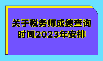 关于税务师成绩查询时间2023年安排