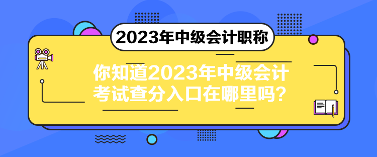 你知道2023年中级会计考试查分入口在哪里吗？