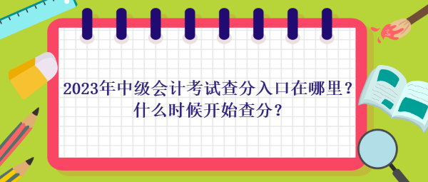 2023年中级会计考试查分入口在哪里？什么时候开始查分？