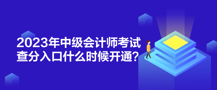 2023年中级会计师考试查分入口什么时候开通？