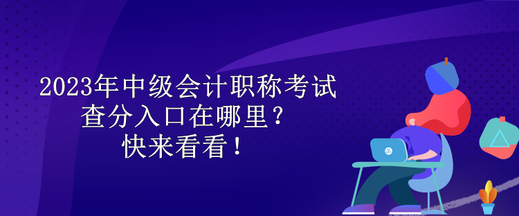 2023年中级会计职称考试查分入口在哪里？快来看看！