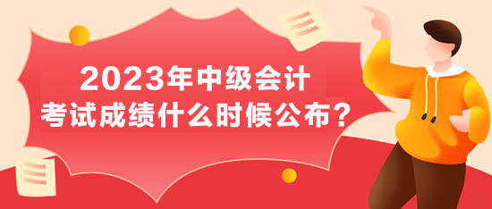 2023中级会计考试成绩公布时间