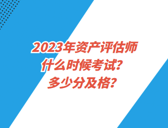 2023年资产评估师什么时候考试？多少分及格？